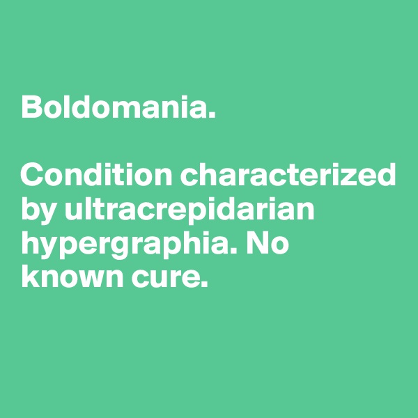 

Boldomania.

Condition characterized by ultracrepidarian hypergraphia. No known cure.

