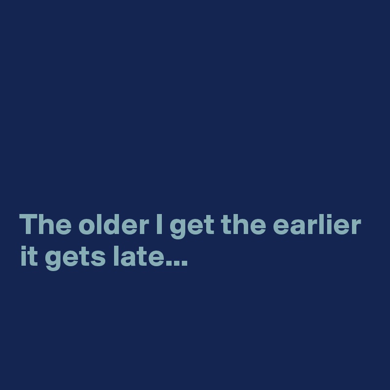 





The older I get the earlier it gets late...



