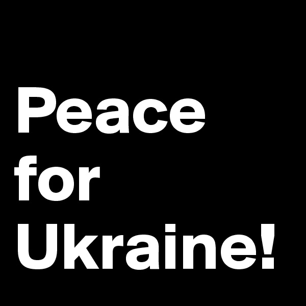 
Peace
for Ukraine!