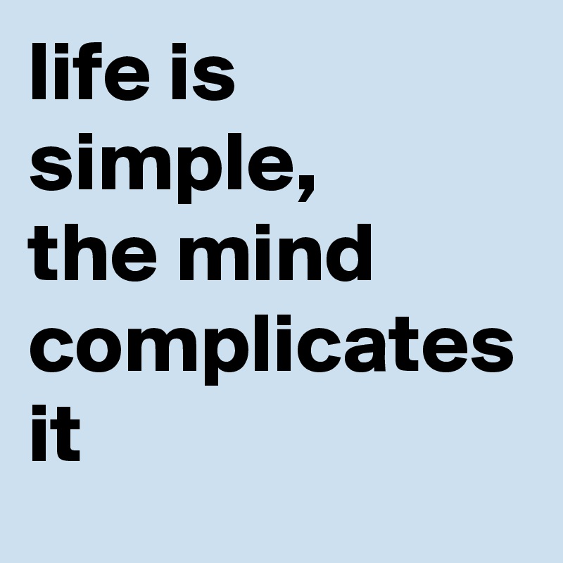 life is simple,
the mind complicates it 