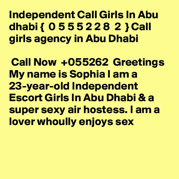 Independent Call Girls In Abu dhabi {  0 5 5 5 2 2 8  2  } Call girls agency in Abu Dhabi

 Call Now  +055262  Greetings  My name is Sophia I am a 23-year-old Independent Escort Girls In Abu Dhabi & a super sexy air hostess. I am a lover whoully enjoys sex


