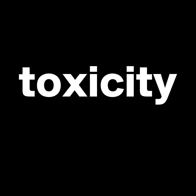 
 toxicity
