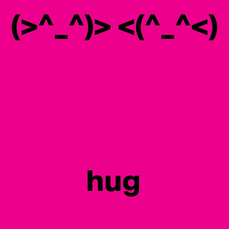 (>^_^)> <(^_^<)




            hug