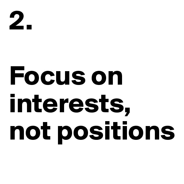 2.

Focus on interests, not positions