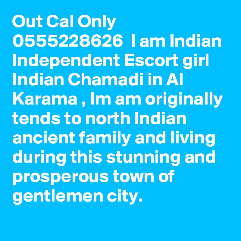 Out Cal Only 0555228626  I am Indian Independent Escort girl Indian Chamadi in Al Karama , Im am originally tends to north Indian ancient family and living during this stunning and prosperous town of gentlemen city.
