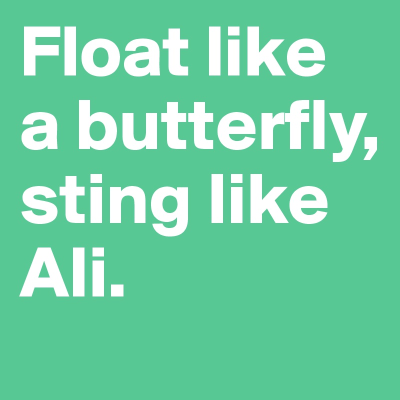 Float like a butterfly, sting like Ali.