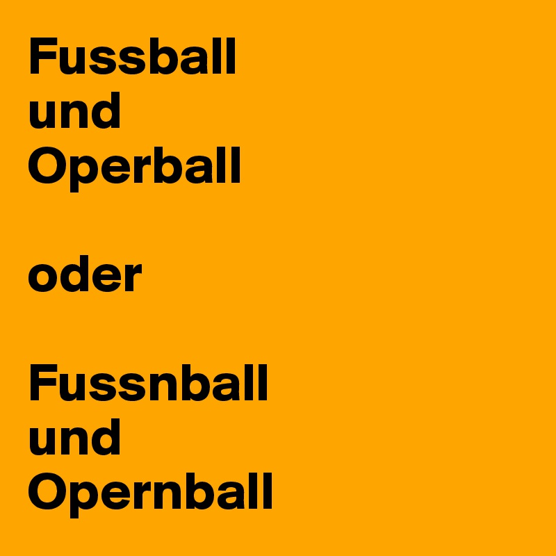 Fussball
und
Operball

oder

Fussnball
und
Opernball