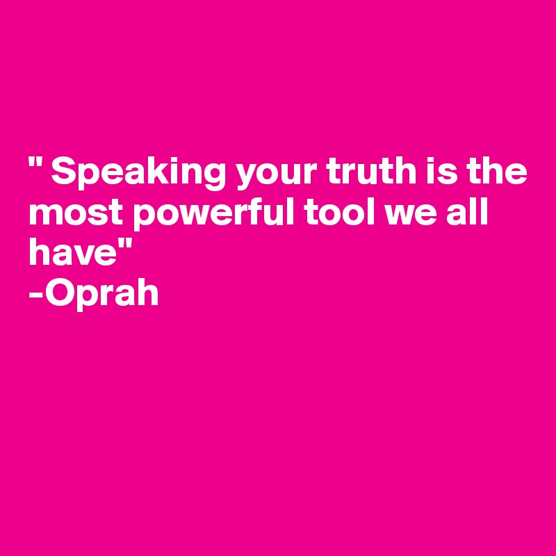 


" Speaking your truth is the 
most powerful tool we all
have"
-Oprah 




