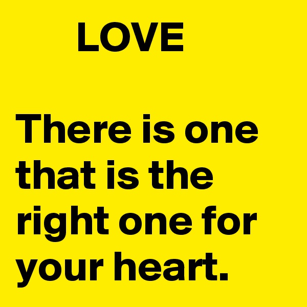        LOVE

There is one that is the right one for your heart.