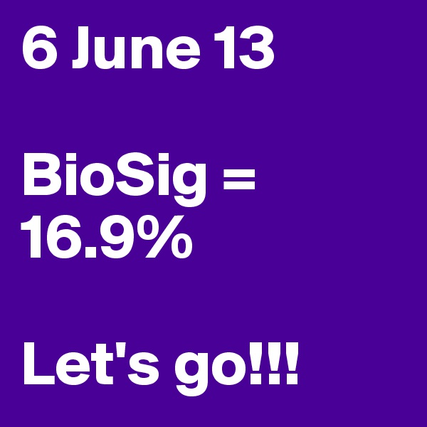 6 June 13

BioSig = 16.9%

Let's go!!!