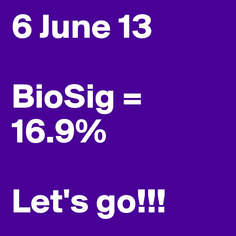 6 June 13

BioSig = 16.9%

Let's go!!!