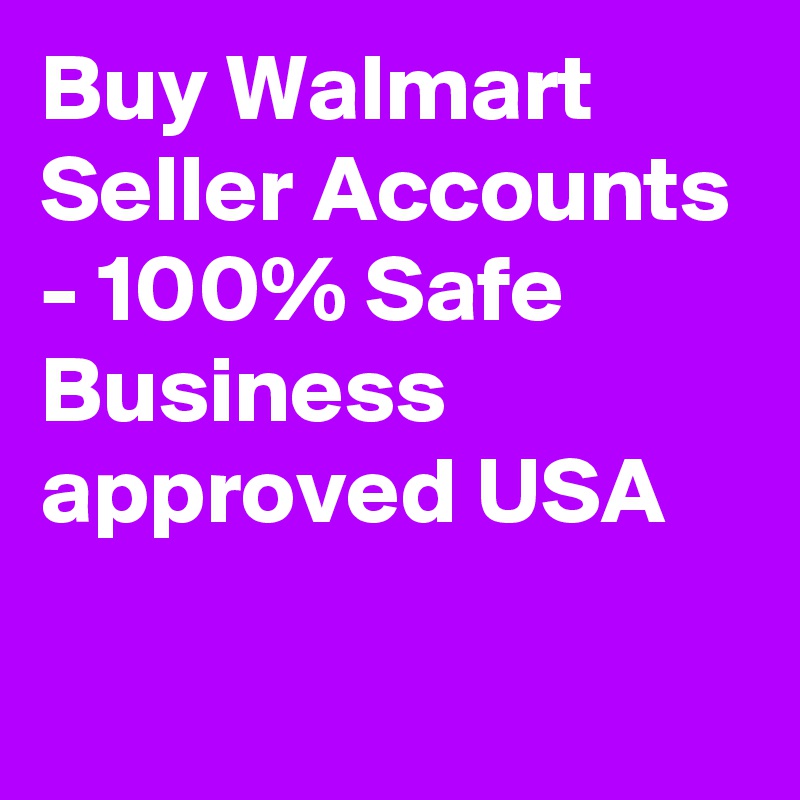 Buy Walmart Seller Accounts - 100% Safe Business approved USA

