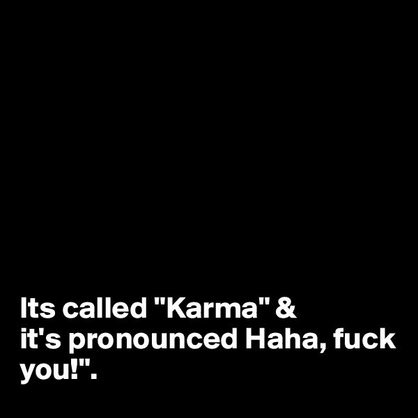 








Its called "Karma" & 
it's pronounced Haha, fuck you!".