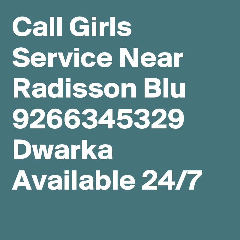 Call Girls Service Near Radisson Blu 9266345329 Dwarka Available 24/7

