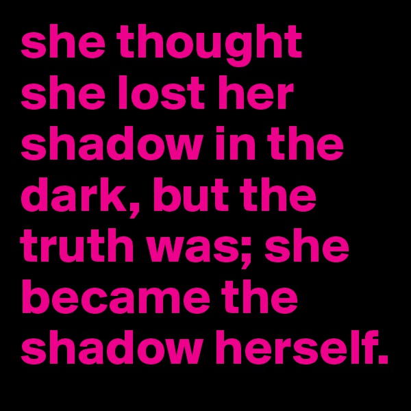she thought she lost her shadow in the dark, but the truth was; she became the shadow herself.