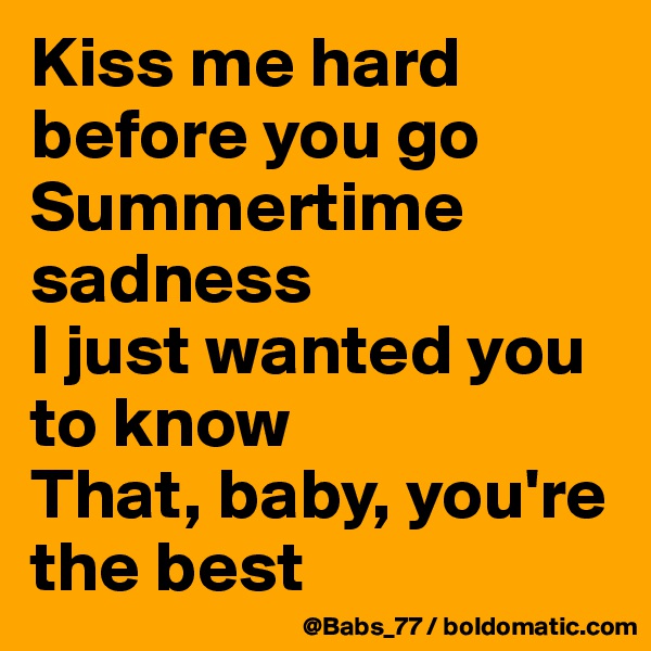Kiss me hard before you go
Summertime sadness
I just wanted you to know
That, baby, you're the best