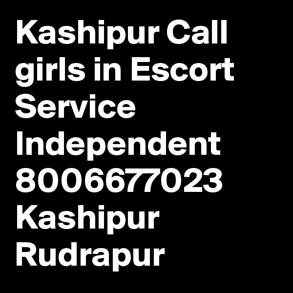 Kashipur Call girls in Escort Service Independent 8006677023 Kashipur Rudrapur 