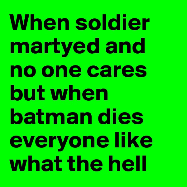 When soldier martyed and no one cares but when batman dies everyone like what the hell