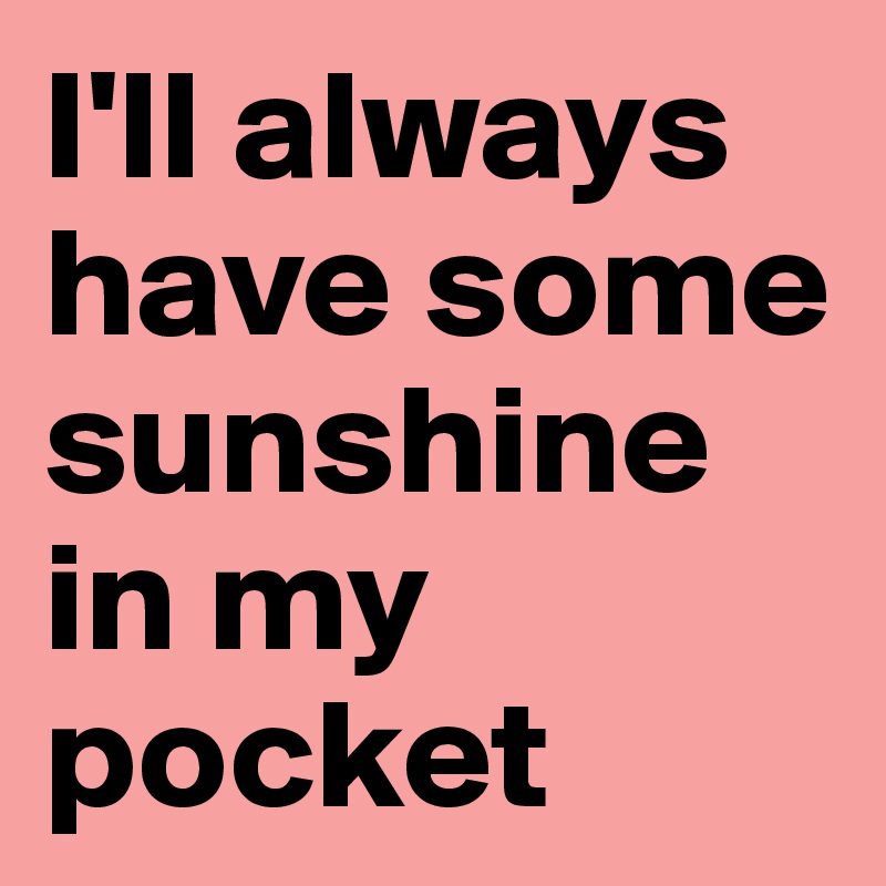 I'll always have some sunshine in my pocket