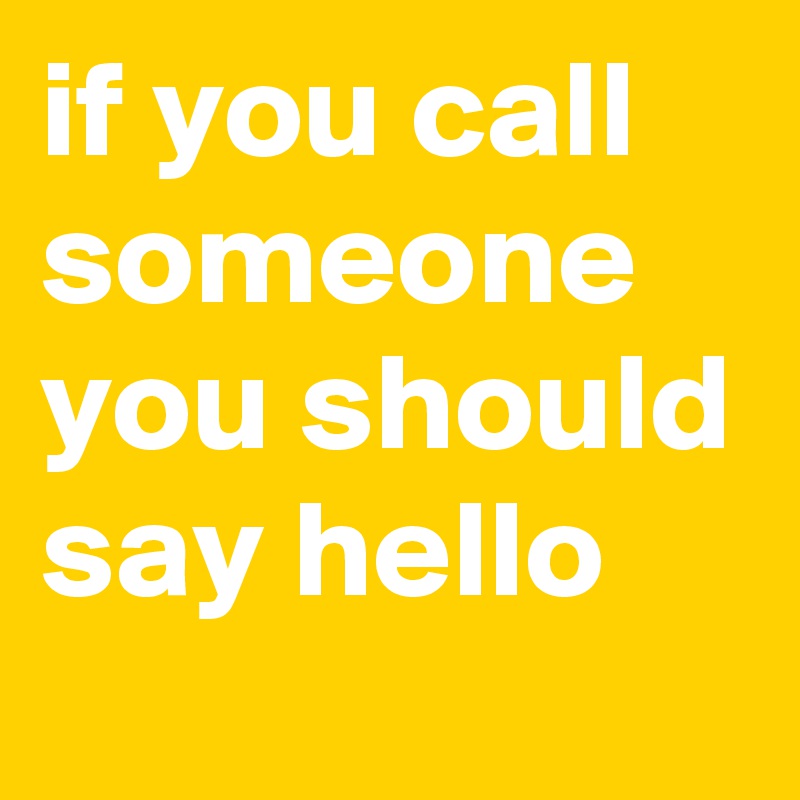 if you call someone you should say hello