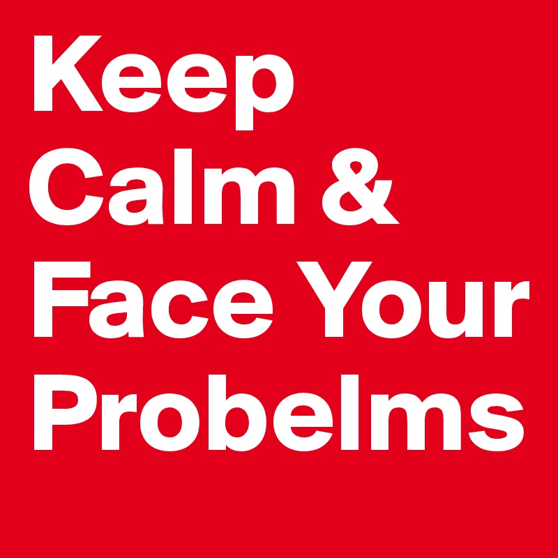 Keep Calm & Face Your Probelms