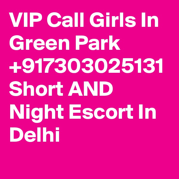 VIP Call Girls In Green Park +917303025131 Short AND Night Escort In Delhi
