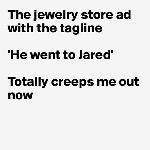 The jewelry store ad with the tagline

'He went to Jared'

Totally creeps me out now


