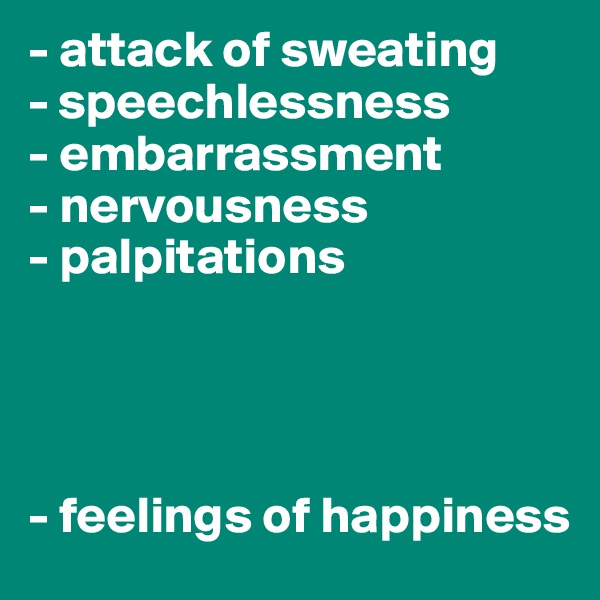 - attack of sweating
- speechlessness
- embarrassment
- nervousness
- palpitations




- feelings of happiness