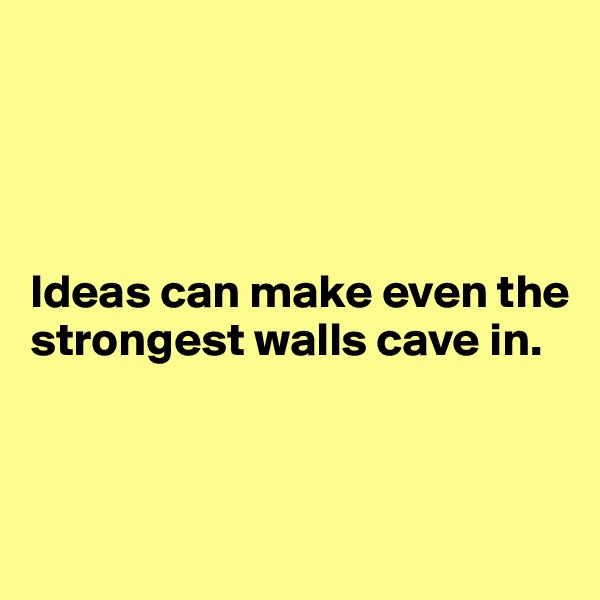 




Ideas can make even the strongest walls cave in.



