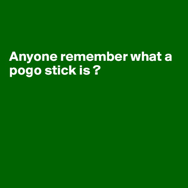 


Anyone remember what a pogo stick is ? 






