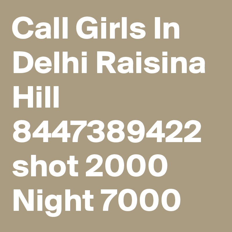 Call Girls In Delhi Raisina Hill 8447389422 shot 2000 Night 7000