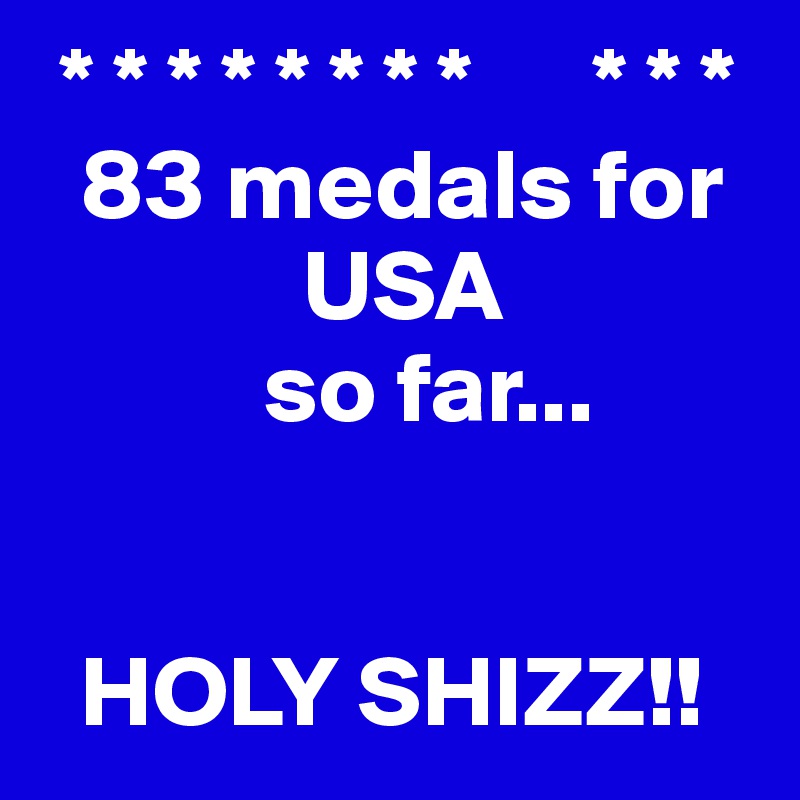  * * * * * * * *      * * *
  83 medals for      
             USA 
           so far...    


  HOLY SHIZZ!!