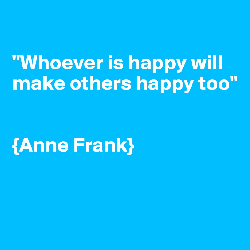 

"Whoever is happy will make others happy too"


{Anne Frank}


