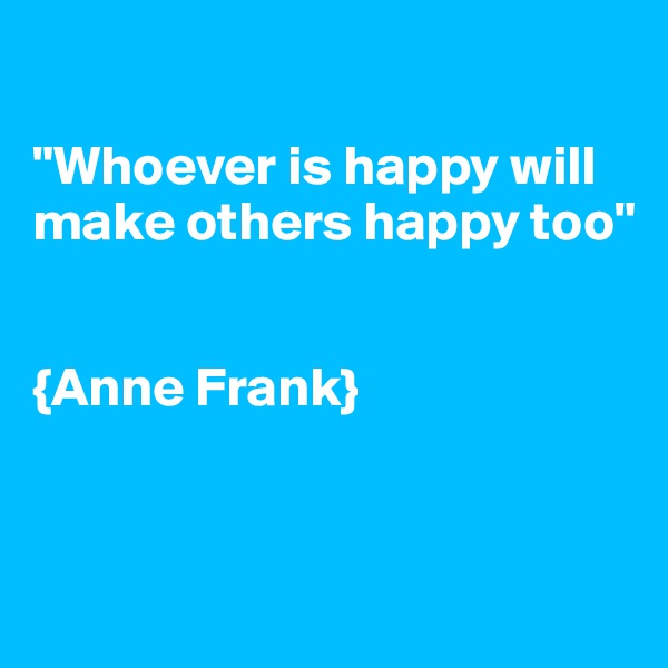 

"Whoever is happy will make others happy too"


{Anne Frank}


