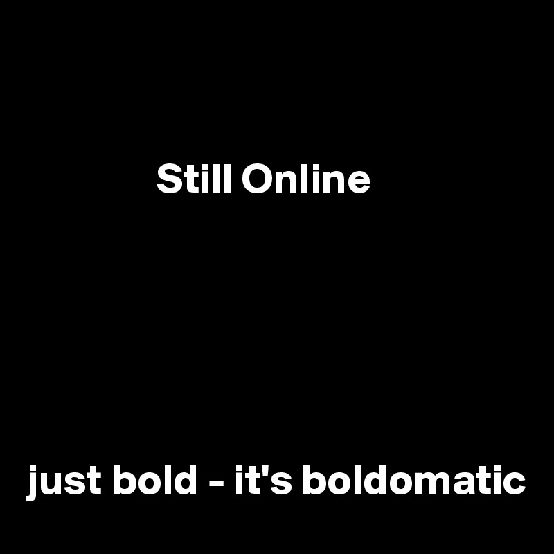 


               Still Online






just bold - it's boldomatic