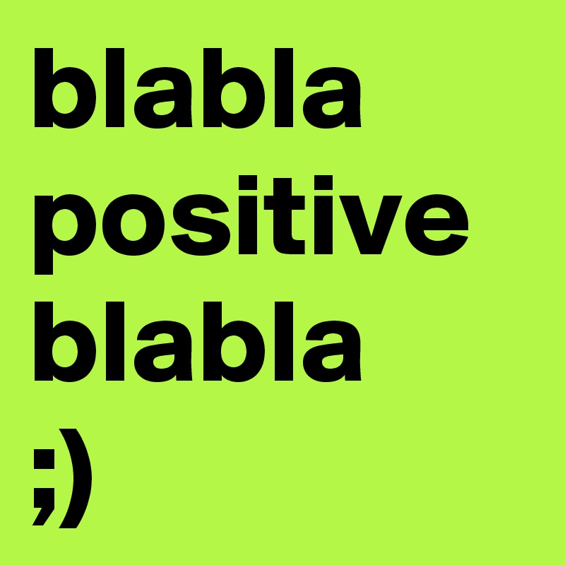 blabla
positive
blabla
;)