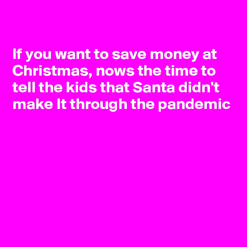 

If you want to save money at Christmas, nows the time to tell the kids that Santa didn't make It through the pandemic





