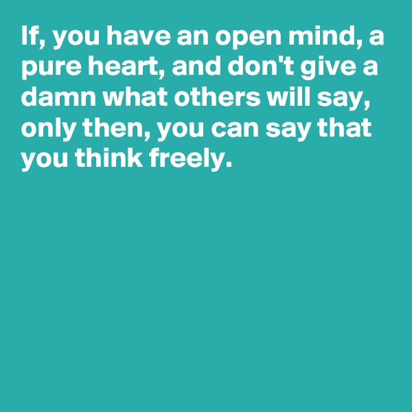 If, you have an open mind, a pure heart, and don't give a damn what others will say, only then, you can say that you think freely. 






