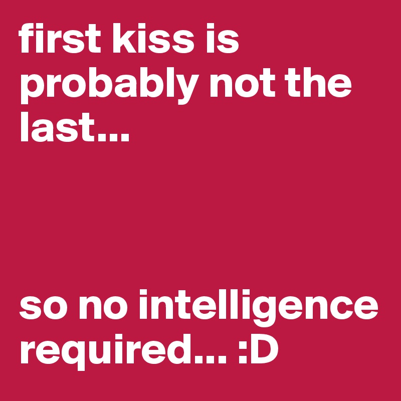 first kiss is probably not the last...



so no intelligence required... :D