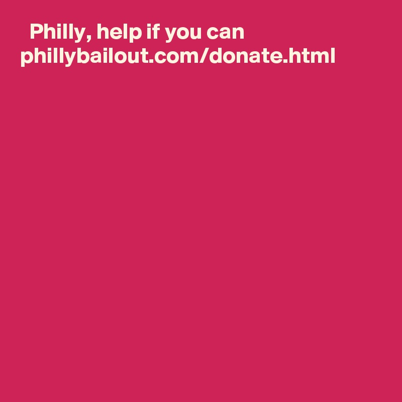   Philly, help if you can ??
phillybailout.com/donate.html
