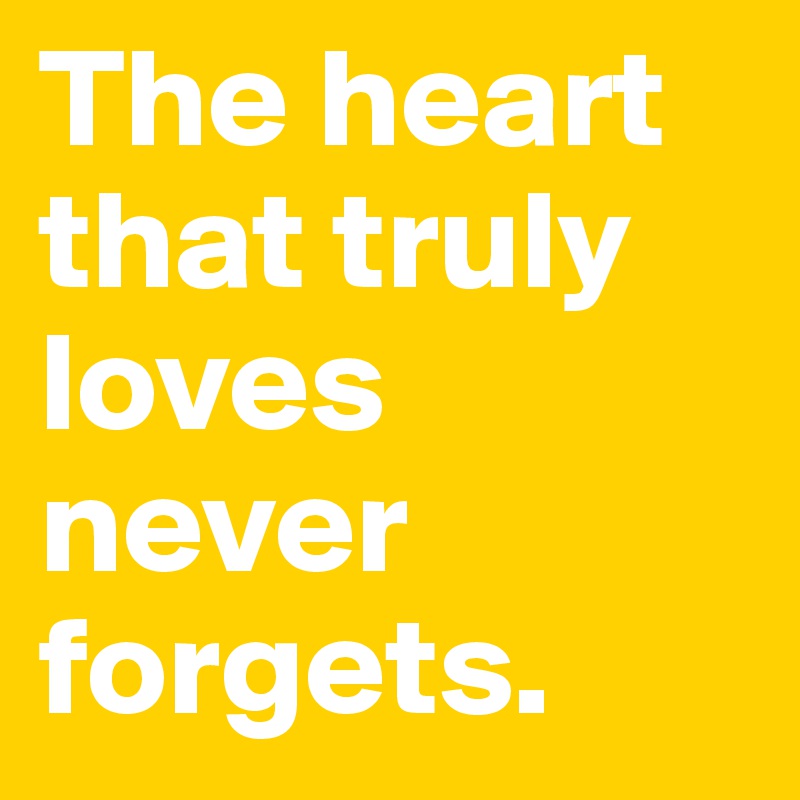 The heart that truly loves never forgets.
