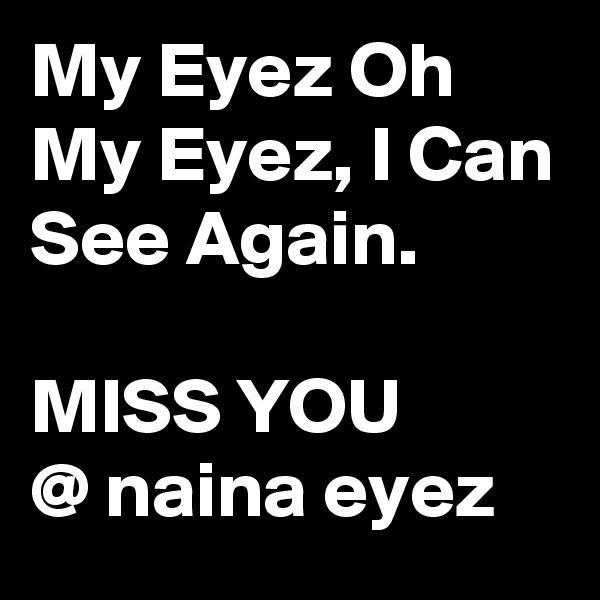 My Eyez Oh My Eyez, I Can See Again.

MISS YOU 
@ naina eyez