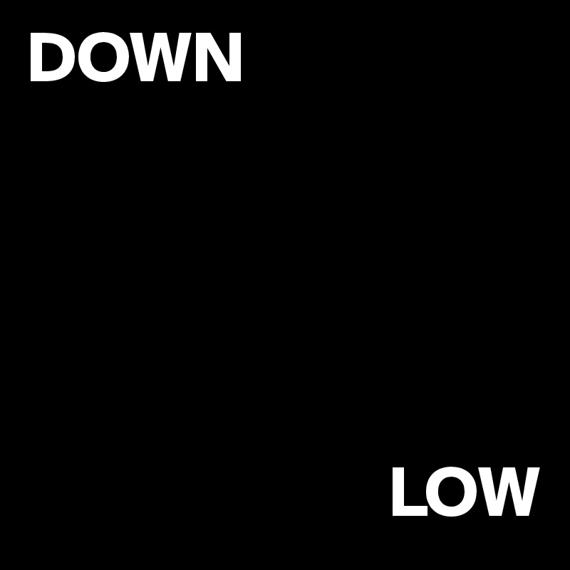 DOWN





                         LOW