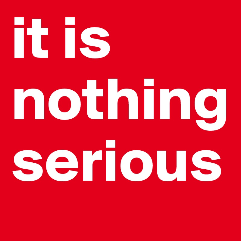 it is nothing serious