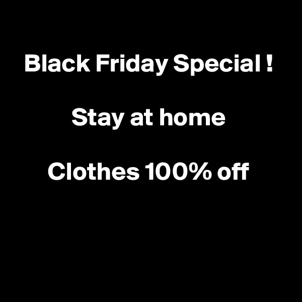 
Black Friday Special !

Stay at home

Clothes 100% off



