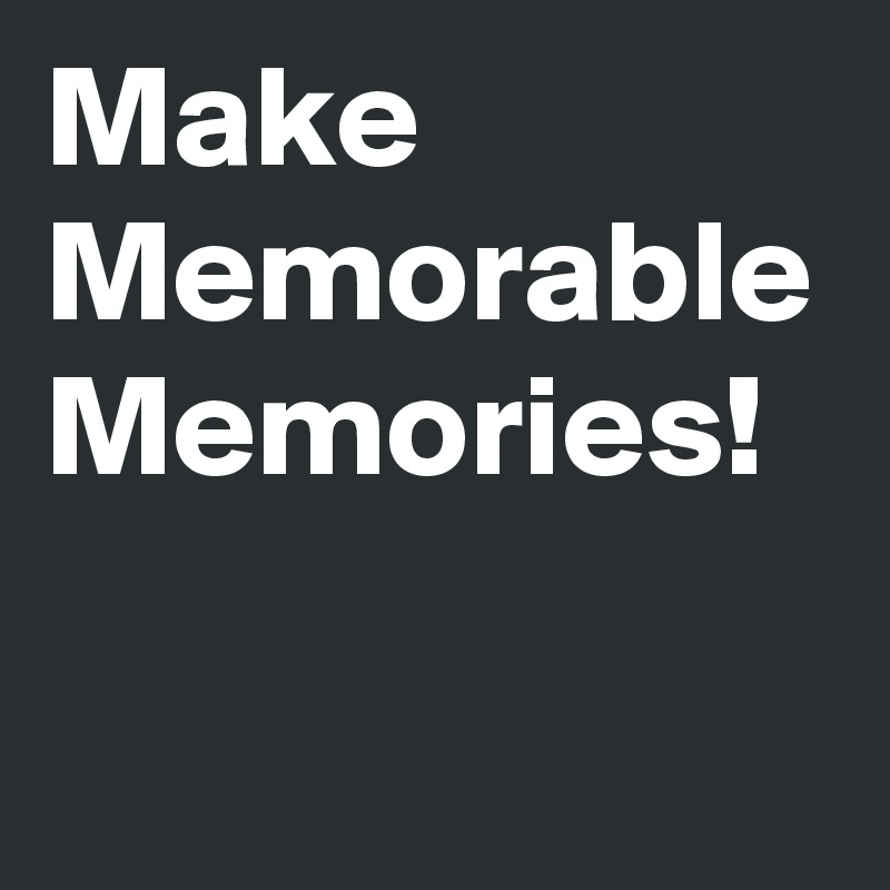 Make Memorable Memories! 