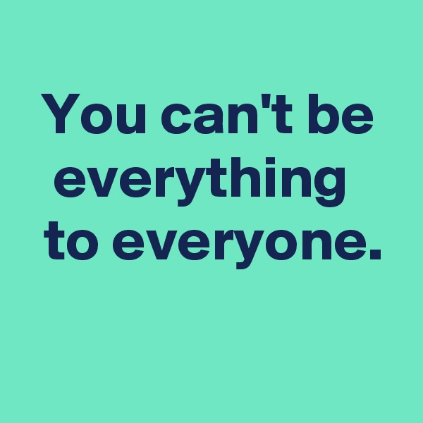 
You can't be everything 
 to everyone.

