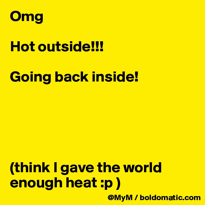 Omg

Hot outside!!!

Going back inside!





(think I gave the world enough heat :p )