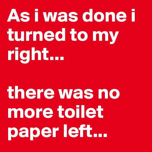 As i was done i turned to my right...

there was no more toilet paper left...