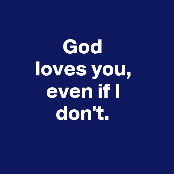
God 
loves you, 
even if I 
don't. 

